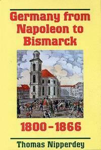 Germany from Napoleon to Bismarck, 1800-1866 by Thomas Nipperdey