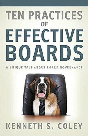 Ten Practices of Effective Boards: A Unique Tale About Board Governance by Kenneth S. Coley