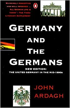 Germany and the Germans: The United Germany in the Mid-1990s; New Edition by John Ardagh, Katharina Ardagh