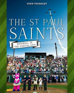 The St. Paul Saints: Baseball in the Capital City by Stew Thornley