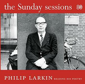 The Sunday Sessions: Philip Larkin reading his poetry by Philip Larkin