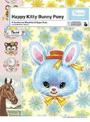 Happy Kitty Bunny Pony: A Saccharine Mouthful of Super Cute by Pop Ink, Charles S. Anderson Design Company, Michael J. Nelson