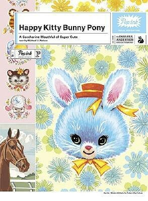 Happy Kitty Bunny Pony: A Saccharine Mouthful of Super Cute by Michael J. Nelson, Charles S. Anderson Design Company, Pop Ink