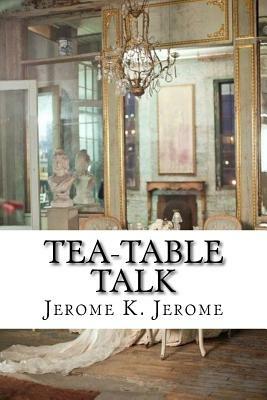 Tea-table Talk by Jerome K. Jerome