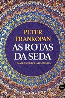 As Rotas da Seda: Uma Nova História do Mundo by Peter Frankopan, Isabel Castro Silva