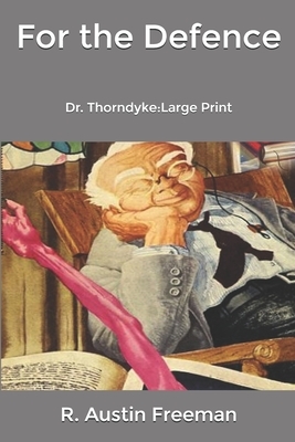 For the Defence: Dr. Thorndyke: Large Print by R. Austin Freeman