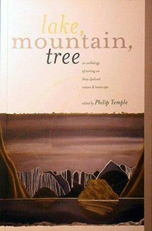 Lake, Mountain, Tree: An Anthology of Writing on New Zealand Nature & Landscape by Philip Temple