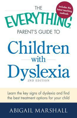 The Everything Parent's Guide to Children with Dyslexia: Learn the Key Signs of Dyslexia and Find the Best Treatment Options for Your Child by Abigail Marshall