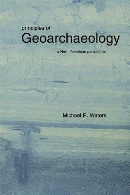 Principles of Geoarchaeology: A North American Perspective by Michael R. Waters