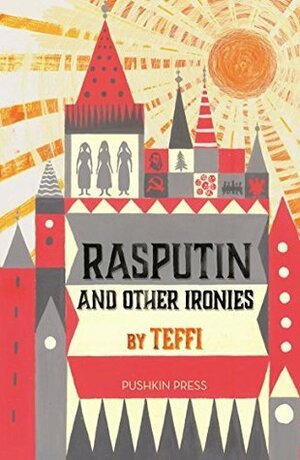 Rasputin and Other Ironies by Rose France, Anne Marie Jackson, Teffi, Elizabeth Chandler, Robert Chandler