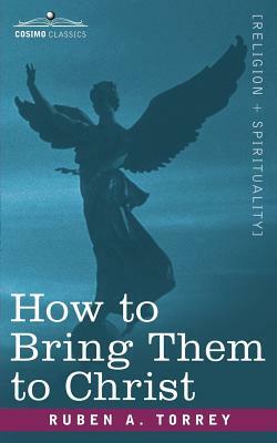 How to Bring Them to Christ by Reuben Archer Torrey