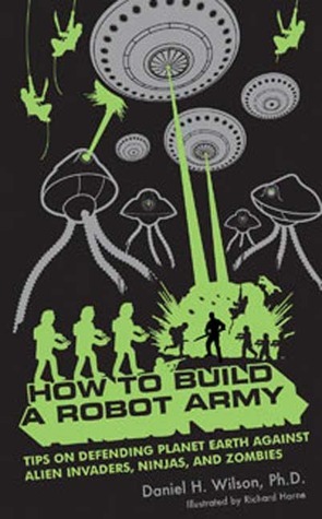 How to Build a Robot Army: Tips on Defending Planet Earth Against Alien Invaders, Ninjas, and Zombies by Daniel H. Wilson