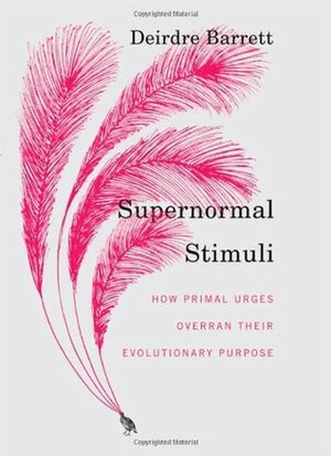 Supernormal Stimuli: How Primal Urges Overran Their Evolutionary Purpose by Deirdre Barrett