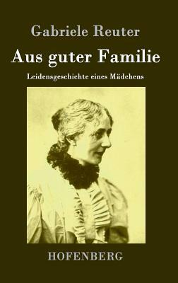 Aus guter Familie: Leidensgeschichte eines Mädchens by Gabriele Reuter