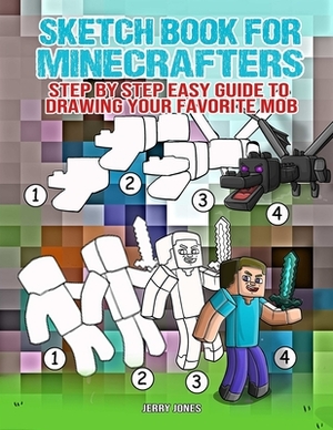 Sketch Book for Minecrafters: Step by Step Easy Guide to Drawing Your Favorite Mob by Jerry Jones