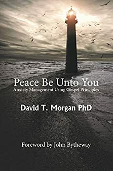 Peace Be Unto You: Anxiety Management Using Gospel Principles by John Bytheway, David T. Morgan