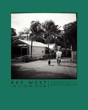 Key West In Plain View: Photographs by Kathy Smith by Kathy Smith