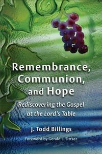 Remembrance, Communion, and Hope: Rediscovering the Gospel at the Lord's Table by J. Todd Billings