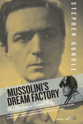 Mussolini's Dream Factory: Film Stardom in Fascist Italy. Stephen Gundle by Stephen Gundle