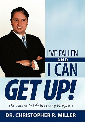 I've Fallen and I Can Get Up!: The Ultimate Life Recovery Program by Christopher R. Miller