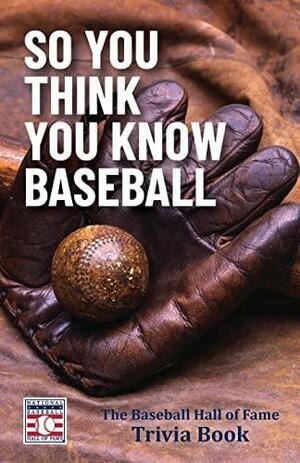 So You Think You Know Baseball: The Baseball Hall of Fame Trivia Book by The National Baseball Hall of Fame and Museum