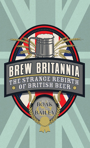 Brew Britannia: The Strange Rebirth of British Beer by Jessica Boak, Ray Bailey