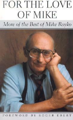 For the Love of Mike: More of the Best of Mike Royko by Mike Royko