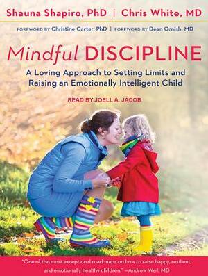 Mindful Discipline: A Loving Approach to Setting Limits and Raising an Emotionally Intelligent Child by Shauna L. Shapiro, Chris White