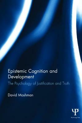Epistemic Cognition and Development: The Psychology of Justification and Truth by David Moshman