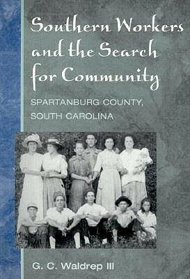 Southern Workers and the Search for Community: Spartanburg County, South Carolina by G. C. Waldrep