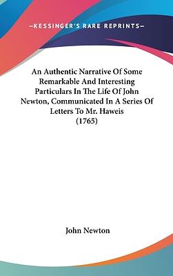 An Authentic Narrative of Some Remarkable and Interesting Particulars in the Life of John Newton, Communicated in a Series of Letters to Mr. Haweis (1 by John Newton