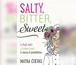Salty, Bitter, Sweet: A Fresh Start. a Broken Heart. a Menu of Possibilities. by Mayra Cuevas
