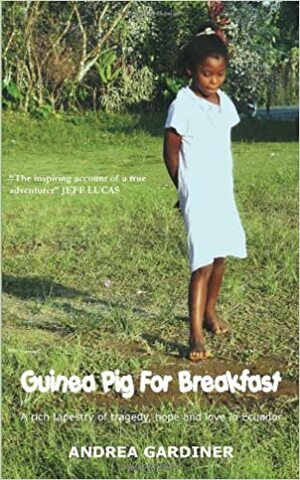 Guinea Pig for Breakfast - A Rich Tapestry of Tragedy, Hope and Love in Ecuador by Andrea Gardiner