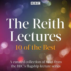 The Reith Lectures - 10 of the Best by Eliza Manningham-Buller, Hilary Mantel, Tom Kirkwood, Kwame Anthony Appiah, Grayson Perry, Daniel Barenboim, Atul Gawande, Margaret McMillan, Vilayanur S. Ramachandran, Michael J. Sandel