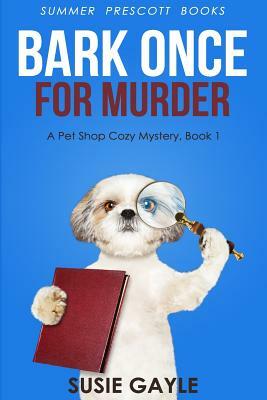 Bark Once For Murder: A Pet Shop Cozy Mystery, Book 1 by Susie Gayle