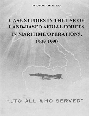 Case Studies in the Use of Land-Based Aerial Forces in Maritime Operations, 1939-1990 by Office of Air Force History, U. S. Air Force