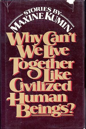 Why Can't We Live Together Like Civilized Human Beings?: Stories by Maxine Kumin