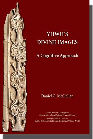 YHWH's Divine Images: A Cognitive Approach by Daniel O. McClellan