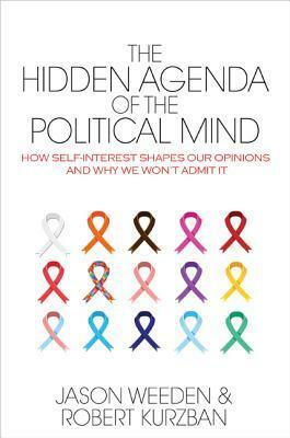 The Hidden Agenda of the Political Mind: How Self-Interest Shapes Our Opinions and Why We Won't Admit It by Robert Kurzban, Jason Weeden