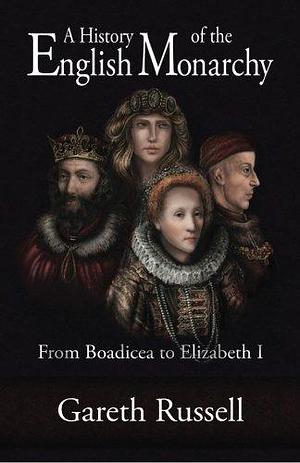 A History of the English Monarchy: From Boadicea to Elizabeth I by Gareth Russell, Gareth Russell