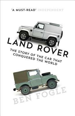 Land Rover: The Story of the Car That Conquered the World by Ben Fogle