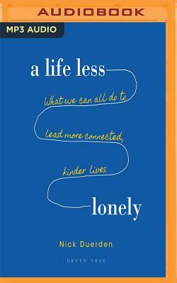 A Life Less Lonely: What We Can All Do to Lead More Connected, Kinder Lives by Nick Duerden