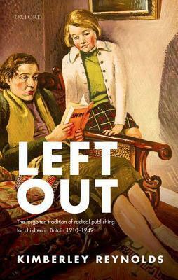 Left Out: The Forgotten Tradition of Radical Publishing for Children in Britain 1910-1949 by Kimberley Reynolds