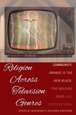 Religion Across Television Genres; Community, Orange Is the New Black, The Walking Dead, and Supernatural by Erika Engstrom, Joseph M. Valenzano