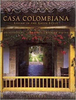 Casa Colombiana: Living in the Latin Style: Architecture, Landscape, Interior Design by Alberto Saldarriaga Roa, Benjamín Villegas Jiménez