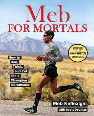 Meb For Mortals: Harness the Training Methods of a Champion Marathoner to Achieve Peak Running Performance by Meb Keflezighi, Scott Douglas
