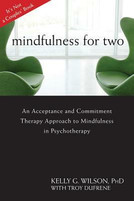 Mindfulness for Two: An Acceptance and Commitment Therapy Approach to Mindfulness in Psychotherapy by Kelly G. Wilson