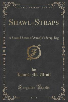 Shawl-Straps: A Second Series of Aunt Jo's Scrap-Bag by Louisa May Alcott