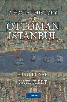 A Social History of Ottoman Istanbul by Ebru Boyar, Kate Fleet