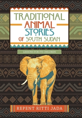 Traditional Animal Stories of South Sudan: Lessons for Its Children by Repent Ritti Jada